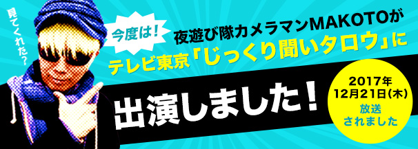 夜遊び隊カメラマンMAKOTOが「じっくり聞いタロウ」に出演！