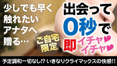 ご自宅限定!!出会って0秒で…!?